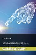 Controlling mit ChatGPT - Mit KI das Controlling revolutionieren: Praxisorientierte Anwendung von ChatGPT